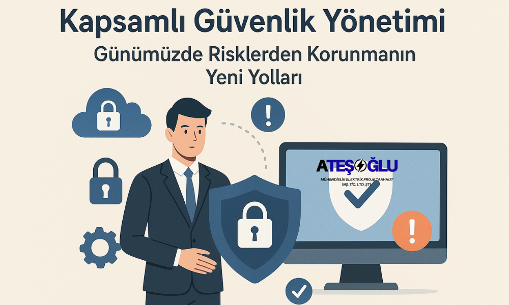 Kapsamlı Güvenlik Yönetimi: Günümüzde Risklerden Korunmanın Yeni Yolları